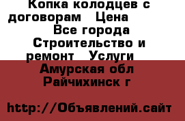 Копка колодцев с договорам › Цена ­ 4 200 - Все города Строительство и ремонт » Услуги   . Амурская обл.,Райчихинск г.